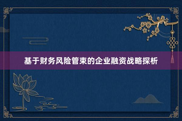 基于财务风险管束的企业融资战略探析