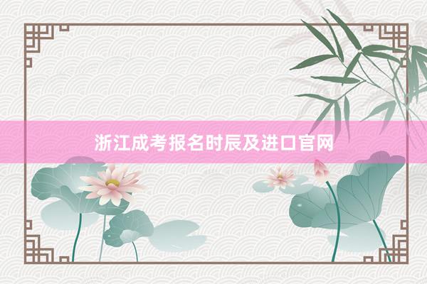浙江成考报名时辰及进口官网