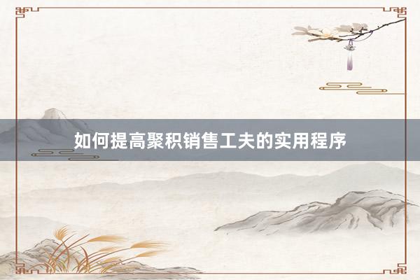 如何提高聚积销售工夫的实用程序