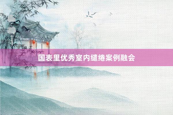国表里优秀室内缱绻案例融会