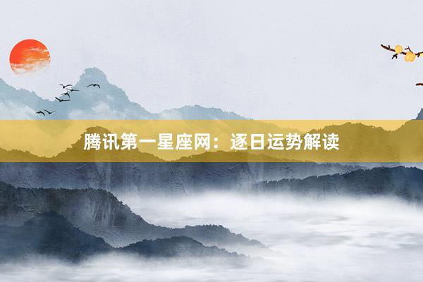 腾讯第一星座网：逐日运势解读