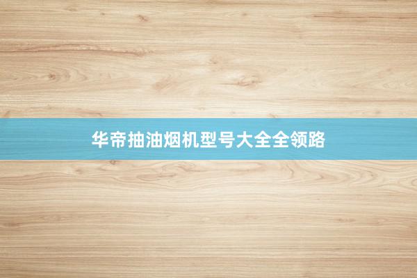 华帝抽油烟机型号大全全领路