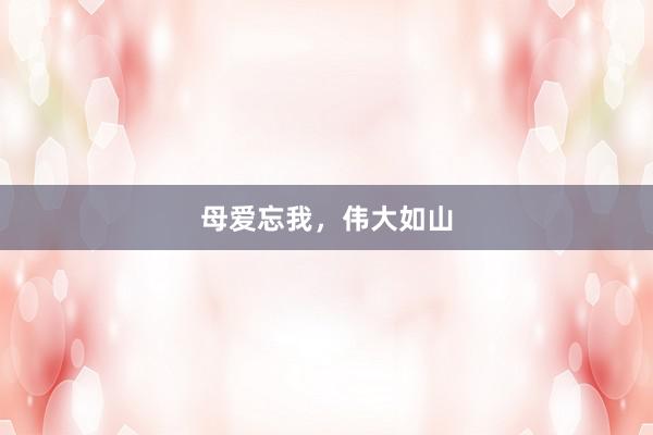 母爱忘我，伟大如山