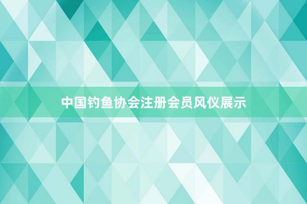 中国钓鱼协会注册会员风仪展示